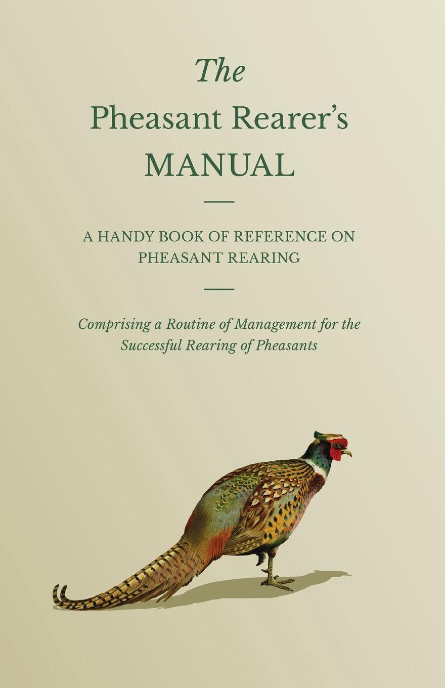 Vorderes Coverbild The Pheasant Rearer's Manual - A Handy Book of Reference on Pheasant Rearing - Comprising a Routine of Management for the Successful Rearing of Pheasants