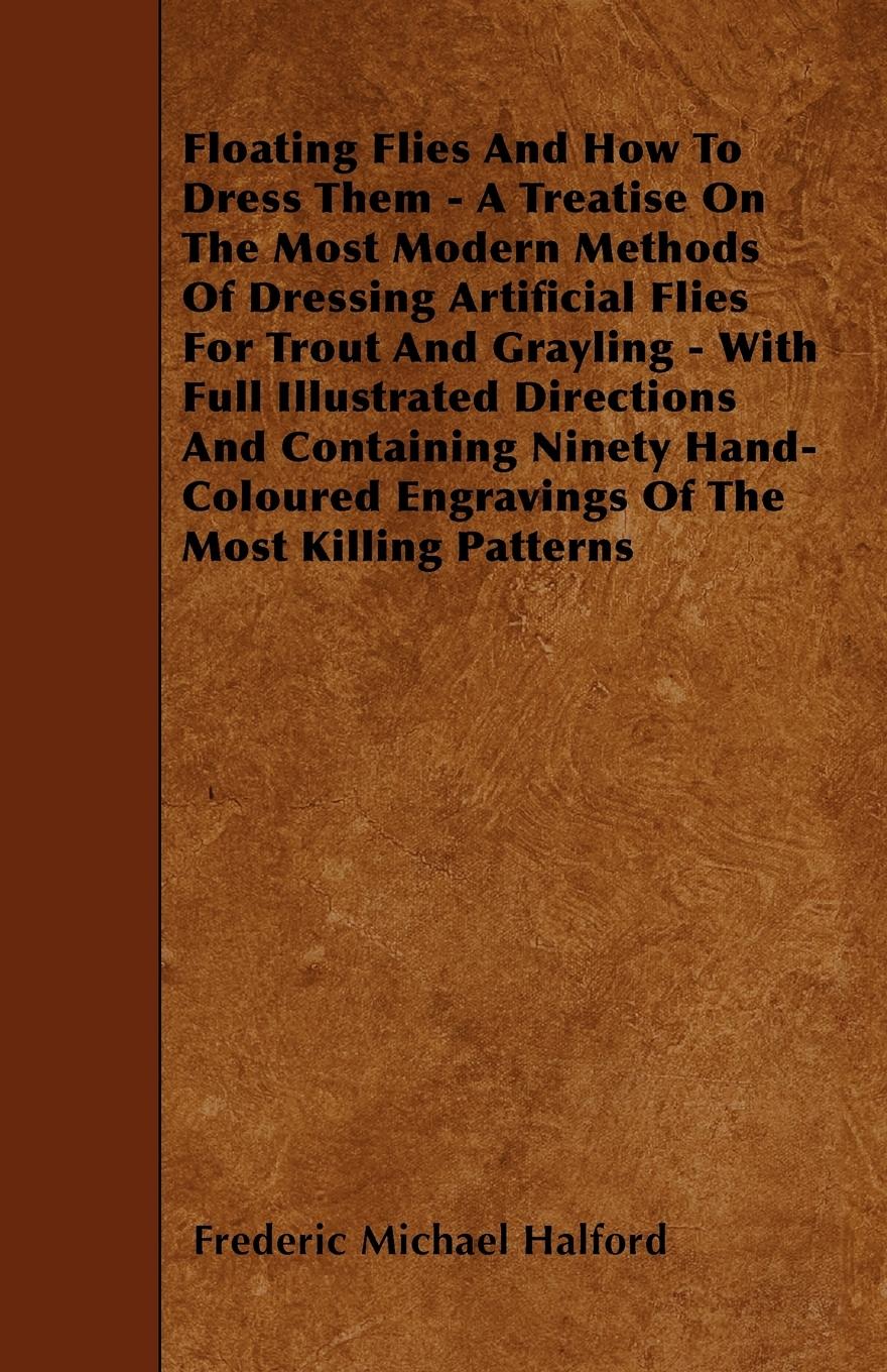 Vorderes Coverbild Floating Flies And How To Dress Them - A Treatise On The Most Modern Methods Of Dressing Artificial Flies For Trout And Grayling - With Full Illustrated Directions And Containing Ninety Hand-Coloured Engravings Of The Most Killing Patterns