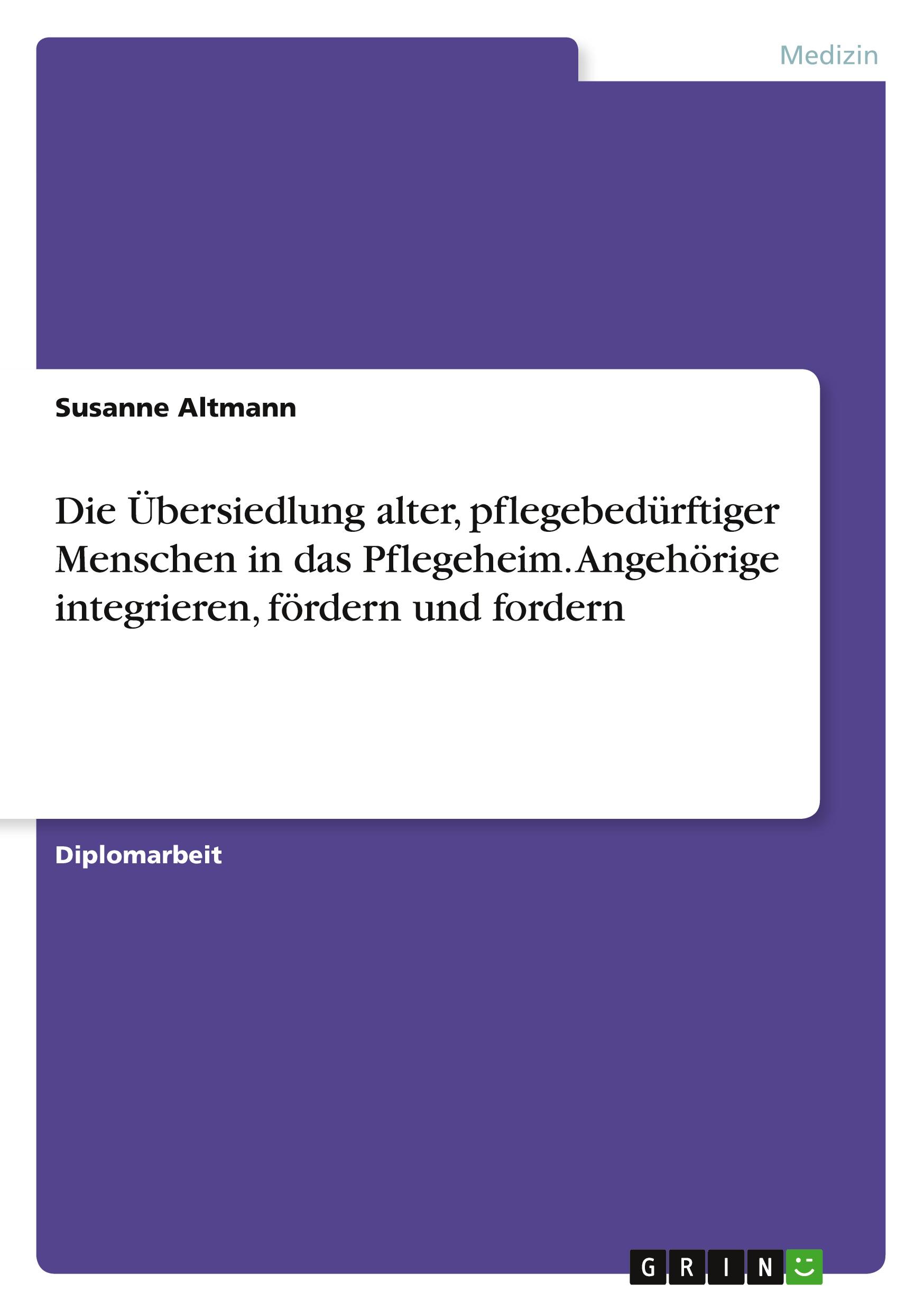 Vorderes Coverbild Die Übersiedlung alter, pflegebedürftiger Menschen in das Pflegeheim. Angehörige integrieren, fördern und fordern