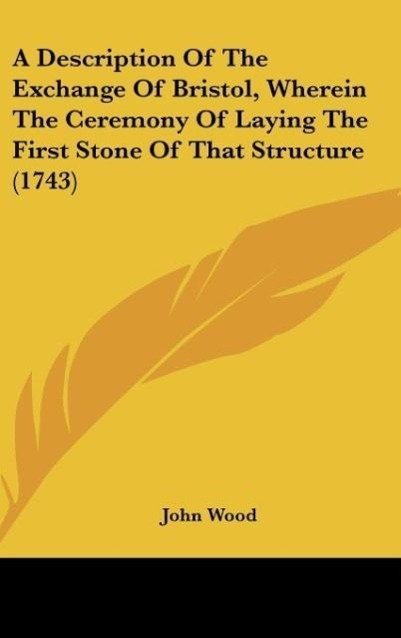 Vorderes Coverbild A Description Of The Exchange Of Bristol, Wherein The Ceremony Of Laying The First Stone Of That Structure (1743)