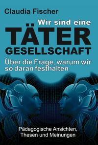 Vorderes Coverbild Wir sind eine Tätergesellschaft … und warum wir so daran festhalten!