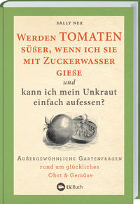 Vorderes Coverbild Werden Tomaten süßer, wenn ich sie mit Zuckerwasser gieße und kann ich mein Unkraut einfach aufessen?