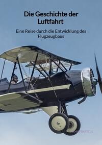 Vorderes Coverbild Die Geschichte der Luftfahrt - Eine Reise durch die Entwicklung des Flugzeugbaus