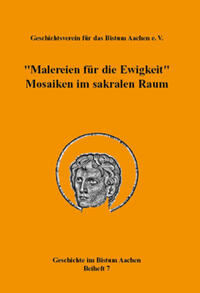 Vorderes Coverbild „Malereien für die Ewigkeit“. Mosaiken im sakralen Raum (= Geschichte im Bistum Aachen, Beiheft 7)
