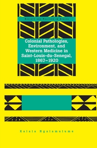 Vorderes Coverbild Colonial Pathologies, Environment, and Western Medicine in Saint-Louis-du-Senegal, 1867-1920