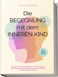 Vorderes Coverbild Die Begegnung mit dem inneren Kind: Wie Sie Ihr inneres Kind heilen, mit Vergangenem abschließen, Glaubenssätze ändern und endlich inneren Frieden schließen | inkl. Workbook