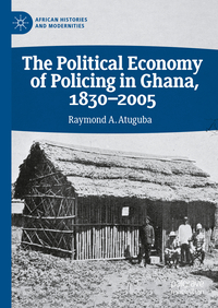 Vorderes Coverbild The Political Economy of Policing in Ghana, 1830-2005