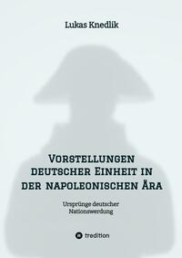 Vorderes Coverbild Vorstellungen deutscher Einheit in der napoleonischen Ära