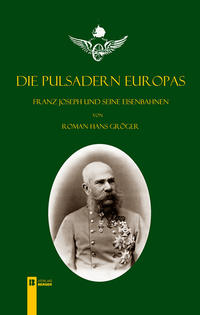 Vorderes Coverbild Die Pulsadern Europas. Kaiser Franz Joseph und seine Eisenbahnen