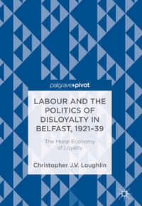 Vorderes Coverbild Labour and the Politics of Disloyalty in Belfast, 1921-39