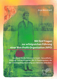 Vorderes Coverbild Mit fünf Fragen zur erfolgreichen Führung einer Non-Profit-Organisation (NPO). Handbuch für die Führung im Sozial-, Gesundheits-, Bildungs- und Vereinswesen. Mit 25 Praxisimpulsen, die den Führungsalltag nachhaltig zum Besseren verändern