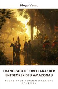 Vorderes Coverbild Francisco de Orellana: Der Entdecker des Amazonas