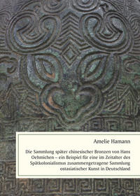 Vorderes Coverbild Die Sammlung später chinesischer Bronzen von Hans Oehmichen – ein Beispiel für eine im Zeitalter des Spätkolonialismus zusammengetragene Sammlung ostasiatischer Kunst in Deutschland