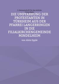 Vorderes Coverbild Die Umpfarrung der Protestanten in Türkheim aus der Pfarrei Langer-ringen in die Filialkirchengemeinde Mindelheim