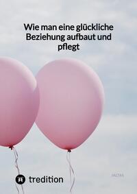 Vorderes Coverbild Wie man eine glückliche Beziehung aufbaut und pflegt