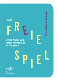 Vorderes Coverbild Das freie Spiel: Emmi Pikler und Maria Montessori im Vergleich