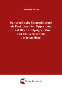 Vorderes Coverbild Der preußische Staatsphilosoph als Praktikant der Opposition: Ernst Blochs Leipziger Jahre und das Vermächtnis des toten Hegel