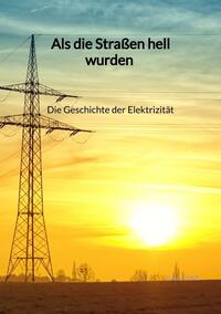 Vorderes Coverbild Als die Straßen hell wurden - Die Geschichte der Elektrizität