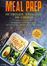 Vorderes Coverbild Meal Prep für Einsteiger, Berufstätige und Studenten: Köstliche und gesunde Rezepte zum Vorkochen, Mitnehmen und Zeit sparen - inkl. 4 Wochen Plan für eine ausgewogene Lebensweise