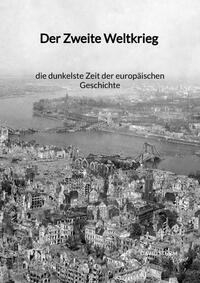 Vorderes Coverbild Der Zweite Weltkrieg - die dunkelste Zeit der europäischen Geschichte