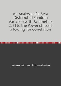 Vorderes Coverbild An Analysis of a Beta Distributed Random Variable (with Parameters 2, 5) to the Power of Itself, allowing for Correlation
