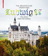 Vorderes Coverbild The Architecture under King Ludwig II – Palaces and Factories