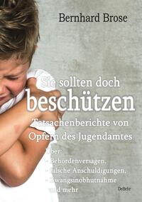 Vorderes Coverbild Sie sollten doch beschützen - Tatsachenberichte von Opfern des Jugendamtes - Über: - Behördenversagen, - falsche Anschuldigungen, - Zwangsinobhutnahme und mehr
