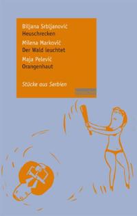 Vorderes Coverbild Biljana Srbljanovic: Heuschrecken / Milena Markovic: Der Wald leuchtet / Maja Pelevic: Orangenhaut