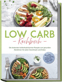 Vorderes Coverbild Low Carb Kochbuch: Die leckersten kohlenhydratarmen Rezepte zum gesunden Abnehmen für jeden Geschmack und Anlass - inkl. Brotrezepten, Salaten, Fingerfood, Smoothies uvm.