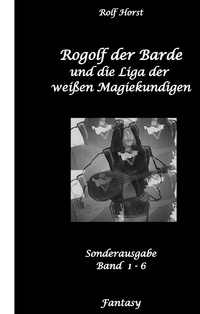 Vorderes Coverbild Rogolf der Barde und die Liga der weißen Magiekundigen: Live-Rollenspiel, Barde, Magie, Hexen, Silberdolch, Armbrust, Pfeil + Bogen, Rügen, Externsteine, Harz, Walpurgisnacht, Lost Places, Magier