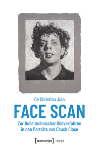 Vorderes Coverbild Face Scan – Zur Rolle technischer Bildverfahren in den Porträts von Chuck Close