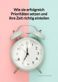 Vorderes Coverbild Wie sie erfolgreich Prioritäten setzen und ihre Zeit richtig einteilen