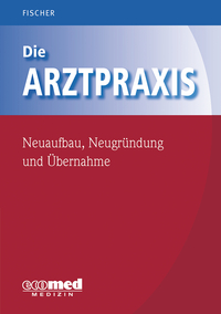 Vorderes Coverbild Die Arztpraxis - Neuaufbau, Neugründung und Übernahme