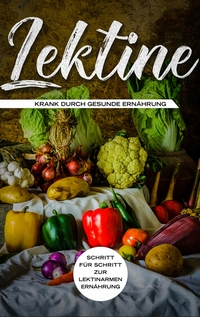 Vorderes Coverbild Lektine - Krank durch gesunde Ernährung: Schritt für Schritt zur lektinarmen Ernährung