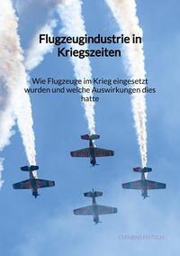 Vorderes Coverbild Flugzeugindustrie in Kriegszeiten - Wie Flugzeuge im Krieg eingesetzt wurden und welche Auswirkungen dies hatte