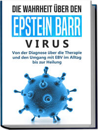Vorderes Coverbild Die Wahrheit über den Epstein Barr Virus: Von der Diagnose über die Therapie und den Umgang mit EBV im Alltag bis zur Heilung
