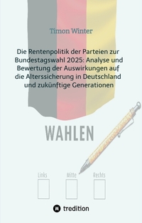 Vorderes Coverbild Die Rentenpolitik der Parteien zur Bundestagswahl 2025: Analyse und Bewertung der Auswirkungen auf die Alterssicherung in Deutschland und zukünftige Generationen
