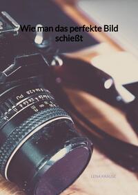Vorderes Coverbild Wie man das perfekte Bild schießt