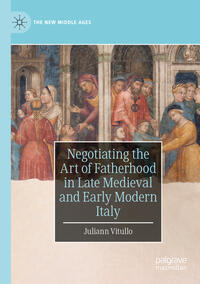 Vorderes Coverbild Negotiating the Art of Fatherhood in Late Medieval and Early Modern Italy