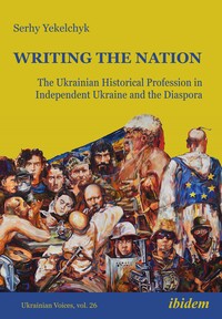Vorderes Coverbild Writing the Nation: The Ukrainian Historical Profession in Independent Ukraine and the Diaspora