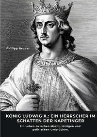Vorderes Coverbild König Ludwig X.: Ein Herrscher im Schatten der Kapetinger