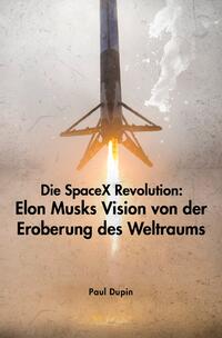Vorderes Coverbild Die SpaceX-Revolution: Elon Musks Vision von der Eroberung des Weltraums