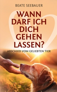 Vorderes Coverbild Wann darf ich dich gehen lassen? Wenn unsere Tiere uns verlassen: Ein Ratgeber zum Thema Sterben, Abschied, Trauer, Wiedergeburt