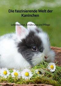 Vorderes Coverbild Die faszinierende Welt der Kaninchen - Lebensweise, Ernährung und Pflege