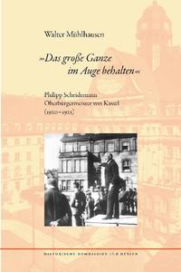 Vorderes Coverbild "Das große Ganze im Auge behalten". Philipp Scheidemann Oberbürgermeister von Kassel (1920-1925)