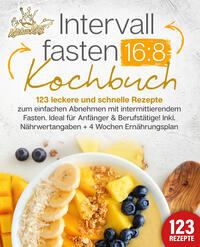 Vorderes Coverbild Intervallfasten 16:8 Kochbuch: 123 leckere und schnelle Rezepte zum einfachen abnehmen mit intermittierendem Fasten. Ideal für Anfänger & Berufstätige! Inkl. Nährwertangaben + 4 Wochen Ernährungsplan