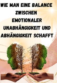 Vorderes Coverbild Wie man eine Balance zwischen emotionaler Unabhängigkeit und Abhängigkeit schafft: