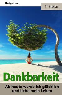 Vorderes Coverbild Dankbarkeit: Ab heute werde ich glücklich und liebe mein Leben!