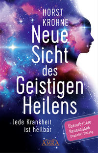 Vorderes Coverbild NEUE SICHT DES GEISTIGEN HEILENS: Jede Krankheit ist heilbar (Erweiterte Neuausgabe! Doppelter Umfang!)