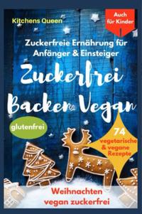 Vorderes Coverbild Zuckerfreie Ernährung für Anfänger &amp; Einsteiger (auch für Kinder): Zuckerfrei Backen Vegan - 74 vegetarische &amp; vegane Rezepte ohne Zucker - Weihnachten vegan zuckerfrei - Plätzchen glutenfrei